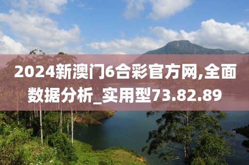 2024新澳门6合彩官方网,全面数据分析_实用型73.82.89