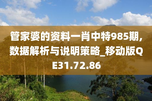 管家婆的资料一肖中特985期,数据解析与说明策略_移动版QE31.72.86