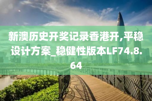 新澳历史开奖记录香港开,平稳设计方案_稳健性版本LF74.8.64