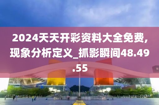 2024天天开彩资料大全免费,现象分析定义_抓影瞬间48.49.55