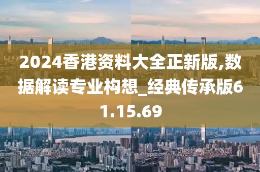 2024香港资料大全正新版,数据解读专业构想_经典传承版61.15.69