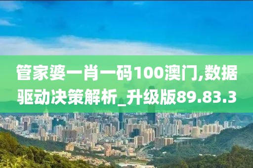 管家婆一肖一码100澳门,数据驱动决策解析_升级版89.83.30