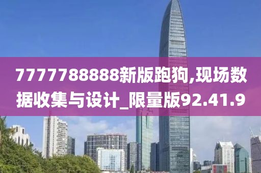 7777788888新版跑狗,现场数据收集与设计_限量版92.41.9
