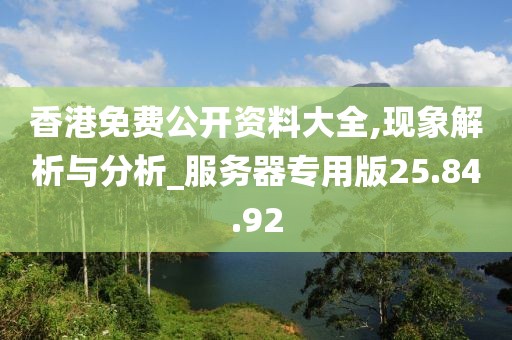 香港免费公开资料大全,现象解析与分析_服务器专用版25.84.92