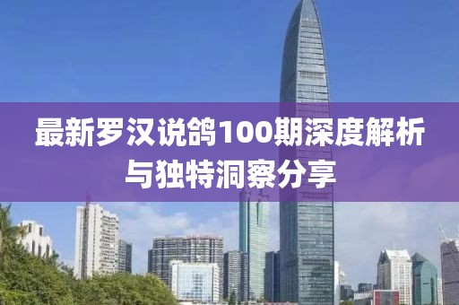 最新罗汉说鸽100期深度解析与独特洞察分享