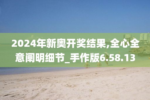 2024年新奥开奖结果,全心全意阐明细节_手作版6.58.13