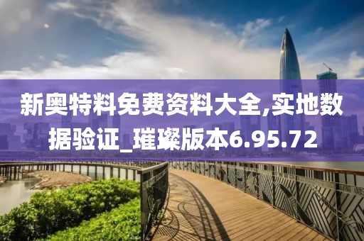 新奥特料免费资料大全,实地数据验证_璀璨版本6.95.72