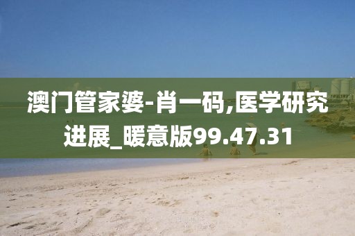 澳门管家婆-肖一码,医学研究进展_暖意版99.47.31