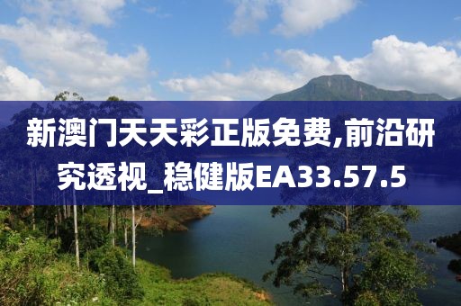 新澳门天天彩正版免费,前沿研究透视_稳健版EA33.57.5
