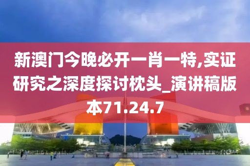 新澳门今晚必开一肖一特,实证研究之深度探讨枕头_演讲稿版本71.24.7