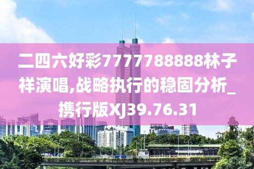 二四六好彩7777788888林子祥演唱,战略执行的稳固分析_携行版XJ39.76.31