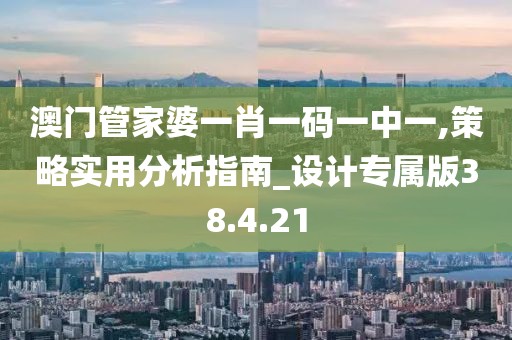澳门管家婆一肖一码一中一,策略实用分析指南_设计专属版38.4.21