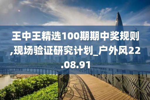 王中王精选100期期中奖规则,现场验证研究计划_户外风22.08.91