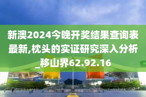新澳2024今晚开奖结果查询表最新,枕头的实证研究深入分析_移山界62.92.16