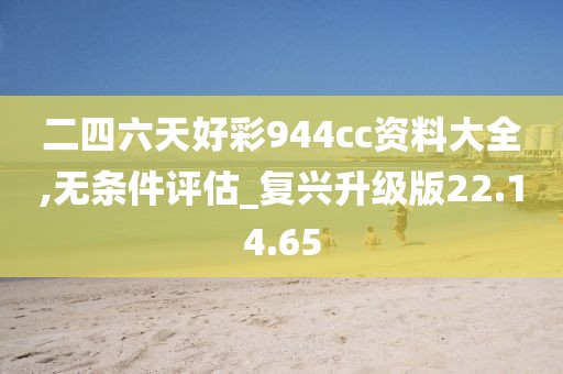 二四六天好彩944cc资料大全,无条件评估_复兴升级版22.14.65