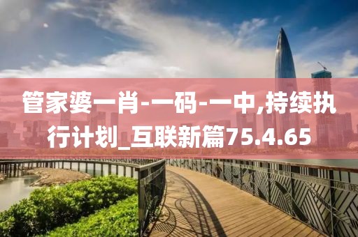 管家婆一肖-一码-一中,持续执行计划_互联新篇75.4.65