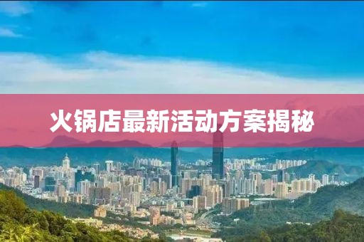火锅店最新活动方案揭秘