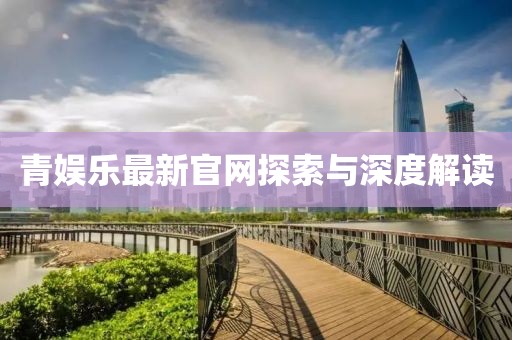 青娱乐最新官网探索与深度解读