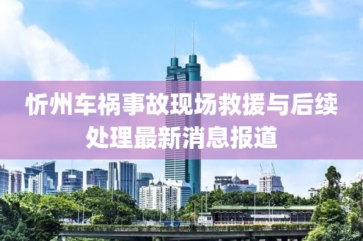 忻州车祸事故现场救援与后续处理最新消息报道