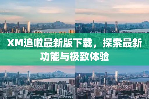 XM追啦最新版下载，探索最新功能与极致体验