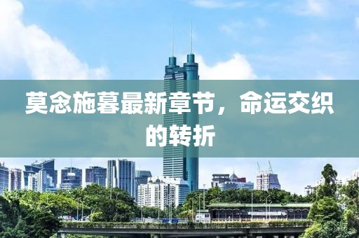 莫念施暮最新章节，命运交织的转折