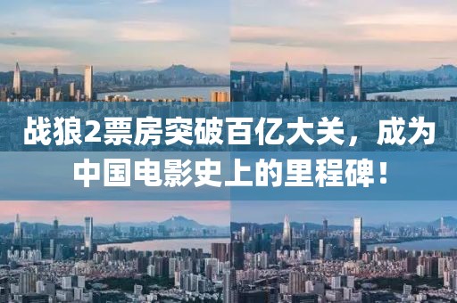 战狼2票房突破百亿大关，成为中国电影史上的里程碑！