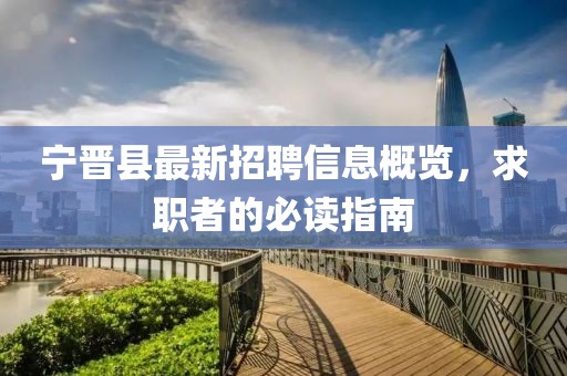 宁晋县最新招聘信息概览，求职者的必读指南