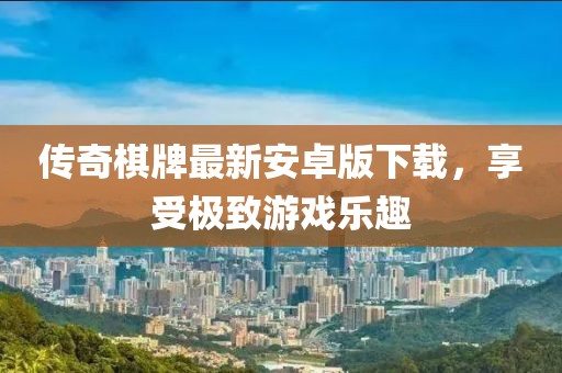 传奇棋牌最新安卓版下载，享受极致游戏乐趣