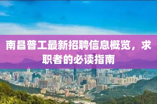 南昌普工最新招聘信息概览，求职者的必读指南