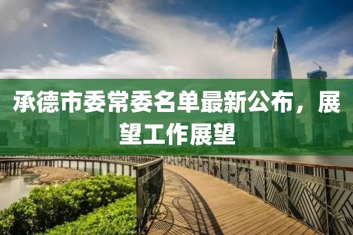 承德市委常委名单最新公布，展望工作展望