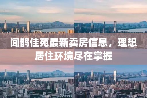 闻鹊佳苑最新卖房信息，理想居住环境尽在掌握