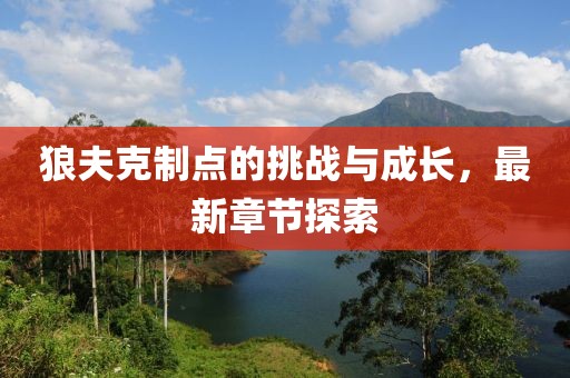 狼夫克制点的挑战与成长，最新章节探索