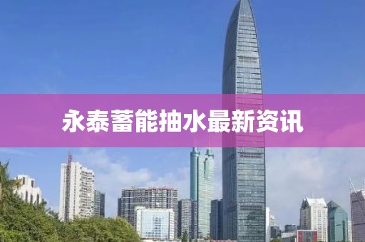 永泰蓄能抽水最新资讯