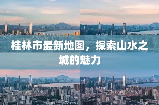桂林市最新地图，探索山水之城的魅力