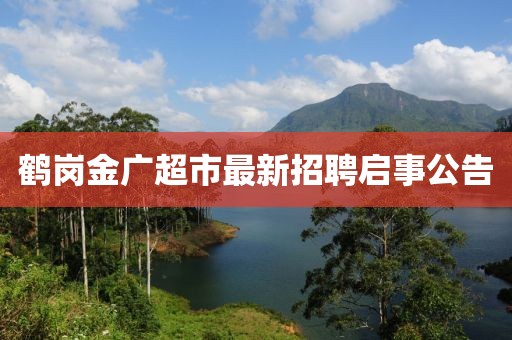 鹤岗金广超市最新招聘启事公告