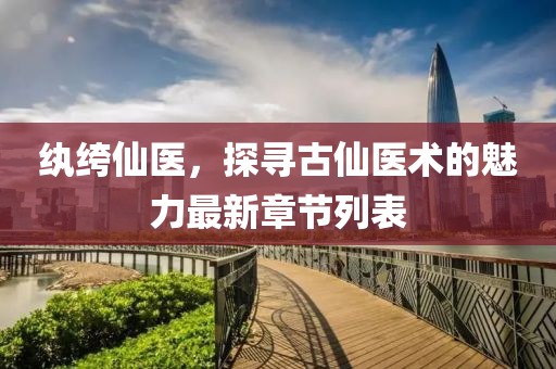 纨绔仙医，探寻古仙医术的魅力最新章节列表