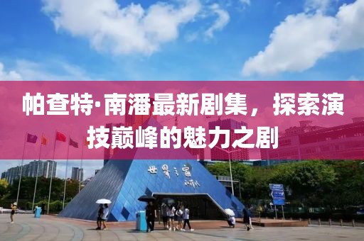 帕查特·南潘最新剧集，探索演技巅峰的魅力之剧