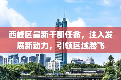 西峰区最新干部任命，注入发展新动力，引领区域腾飞