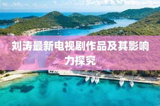 刘涛最新电视剧作品及其影响力探究