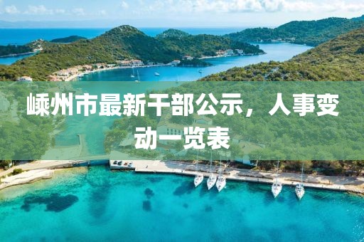 嵊州市最新干部公示，人事变动一览表