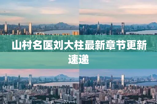 山村名医刘大柱最新章节更新速递