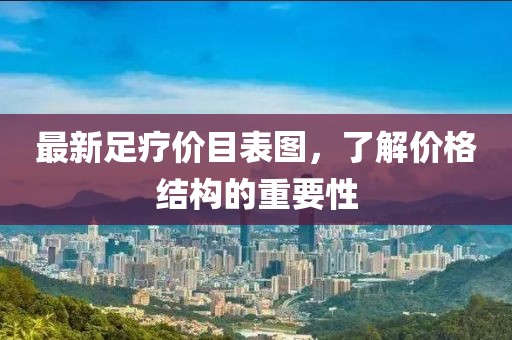 最新足疗价目表图，了解价格结构的重要性