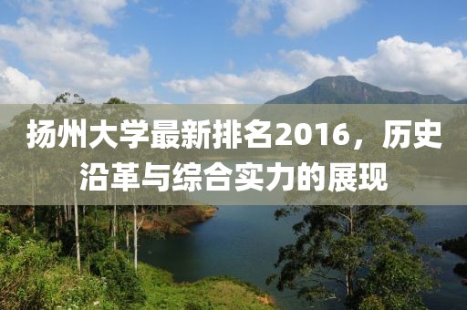 扬州大学最新排名2016，历史沿革与综合实力的展现