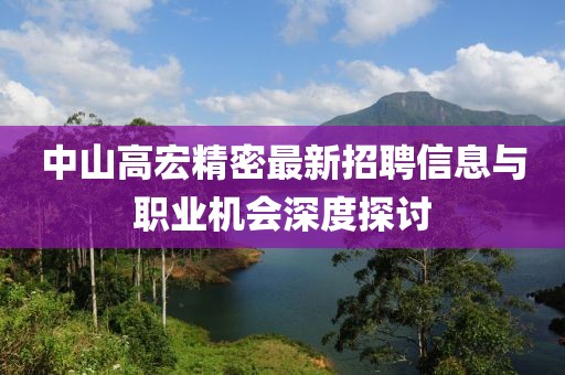 中山高宏精密最新招聘信息与职业机会深度探讨