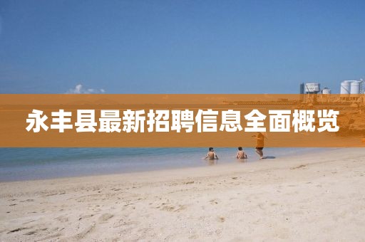 永丰县最新招聘信息全面概览