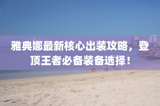 雅典娜最新核心出装攻略，登顶王者必备装备选择！
