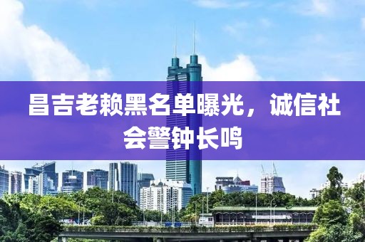 昌吉老赖黑名单曝光，诚信社会警钟长鸣