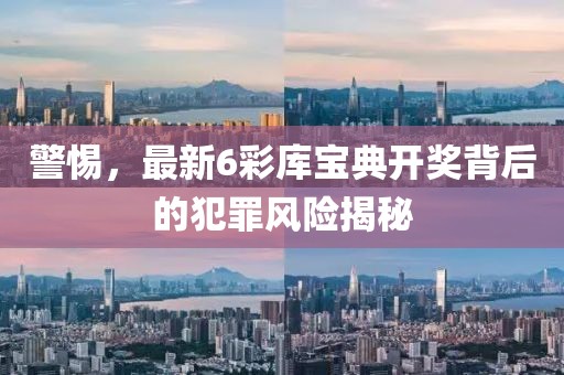 警惕，最新6彩库宝典开奖背后的犯罪风险揭秘