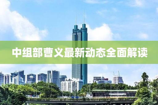 中组部曹义最新动态全面解读
