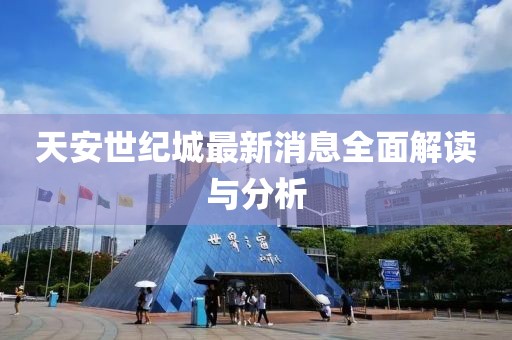 天安世纪城最新消息全面解读与分析